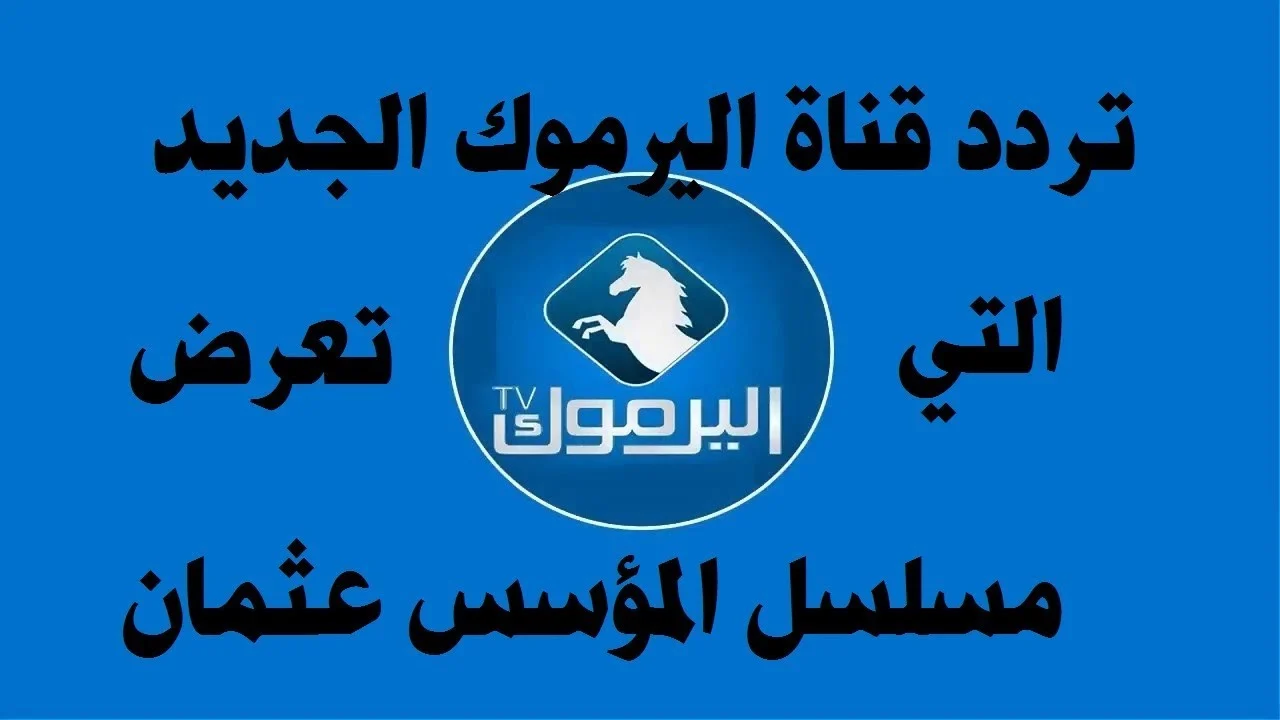 اضبطها الأن.. تردد قناة اليرموك 2025 الفضائية عبر النايل سات لمتابعة مسلسل المؤسس عثمان