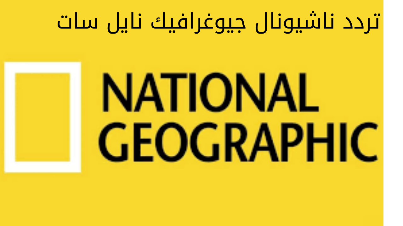 اتفرج على الطبيعة … إستقبال تردد قناة ناشيونال جيوغرافيك على نايل سات