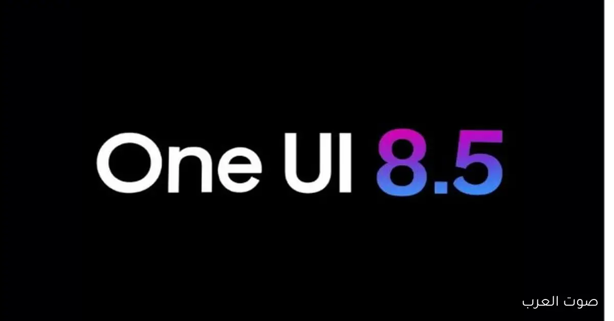 إطلاق النسخة التجريبية الأولى من تحديث One UI 8.5 بميزات جديدة مدهشة