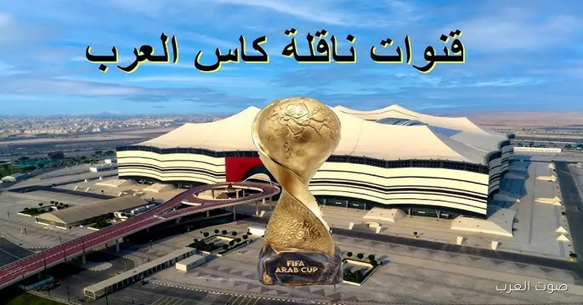 تعرف علي .. القنوات الناقلة لمباريات كأس العرب 2025 وجدول المجموعة الاولي