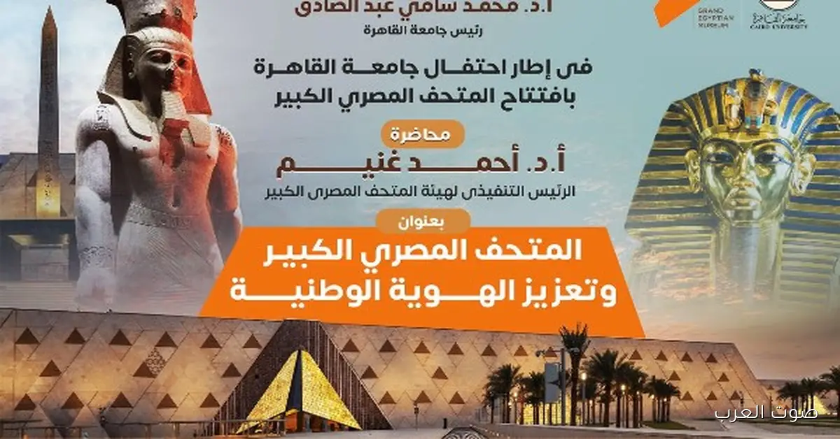 جامعة القاهرة تنظم محاضرة عن المتحف الكبير وأهميته في تعزيز الهوية الوطنية يوم الثلاثاء