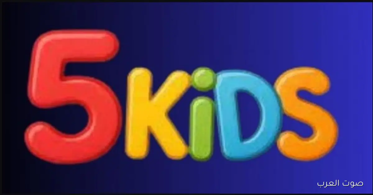 ’’المفضلة لطفلك’’ تردد قناة 5 Kids على النايل سات بجودة HD وعرب سات SD