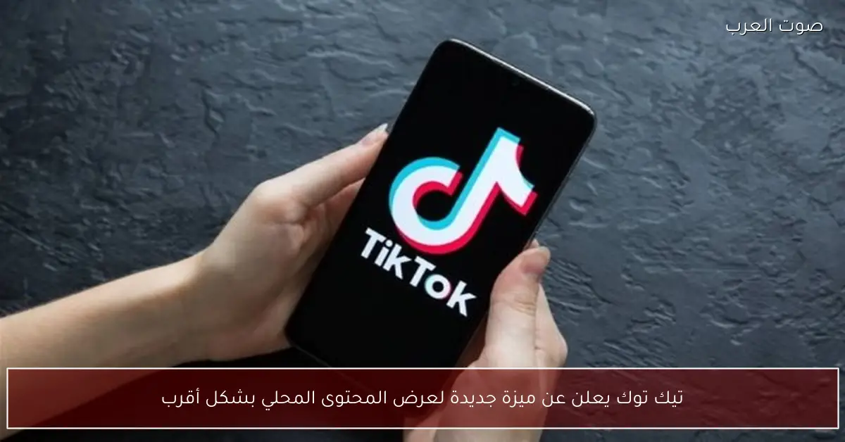 تيك توك يعلن عن ميزة جديدة لعرض المحتوى المحلي بشكل أقرب