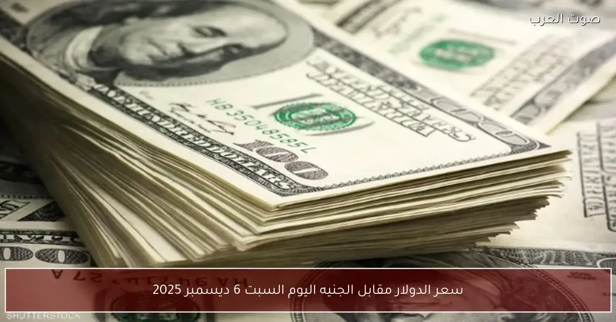 سعر الدولار مقابل الجنيه اليوم السبت 6 ديسمبر 2025