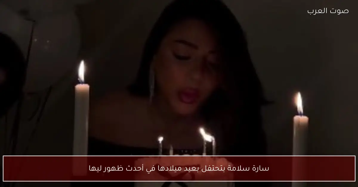 سارة سلامة بتحتفل بعيد ميلادها في أحدث ظهور ليها
