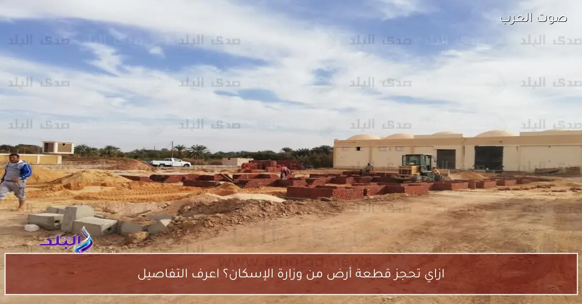 ازاي تحجز قطعة أرض من وزارة الإسكان؟ اعرف التفاصيل