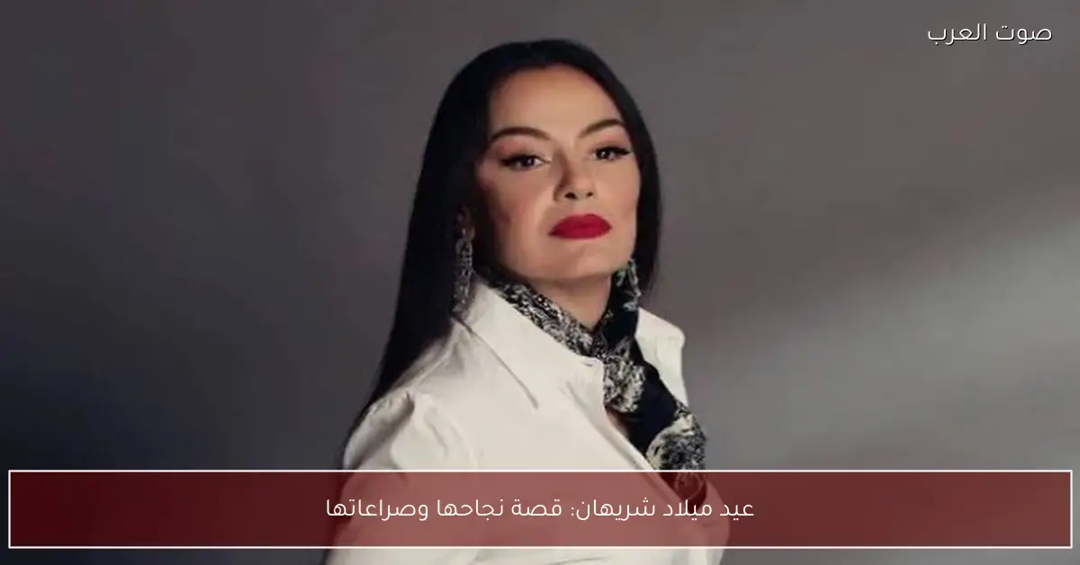 عيد ميلاد شريهان: قصة نجاحها وصراعاتها