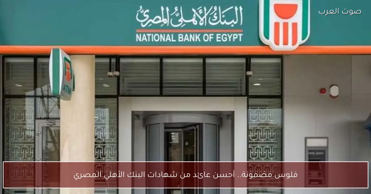 فلوس مضمونة.. أحسن عائد من شهادات البنك الأهلي المصري