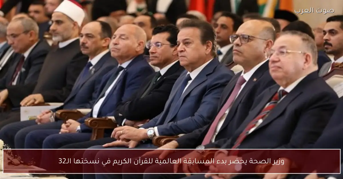 وزير الصحة يحضر بدء المسابقة العالمية للقرآن الكريم في نسختها الـ32