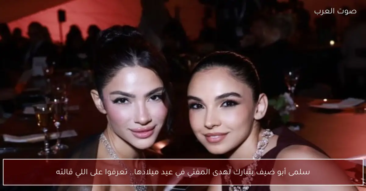 سلمى أبو ضيف بتبارك لهدى المفتي في عيد ميلادها.. تعرفوا على اللي قالته