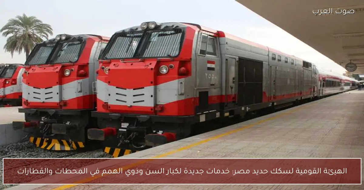 الهيئة القومية لسكك حديد مصر: خدمات جديدة لكبار السن وذوي الهمم في المحطات والقطارات