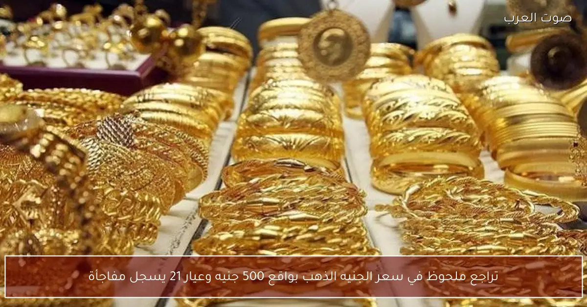 تراجع ملحوظ في سعر الجنيه الذهب بواقع 500 جنيه وعيار 21 يسجل مفاجأة