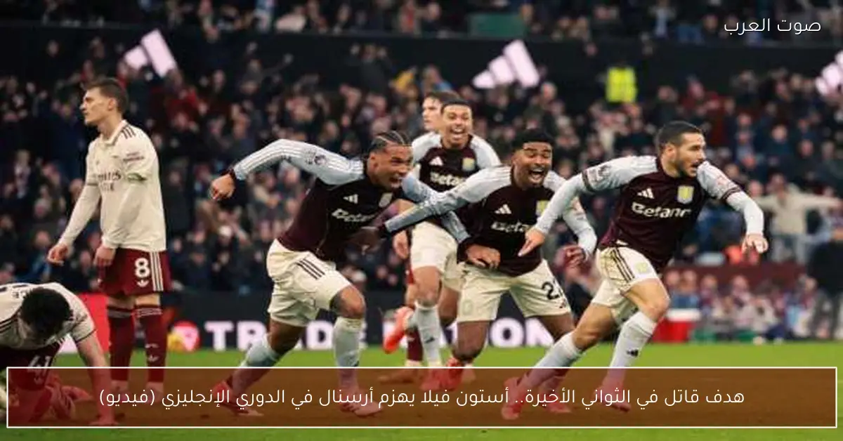 هدف قاتل في الثواني الأخيرة.. أستون فيلا يهزم أرسنال في الدوري الإنجليزي (فيديو)