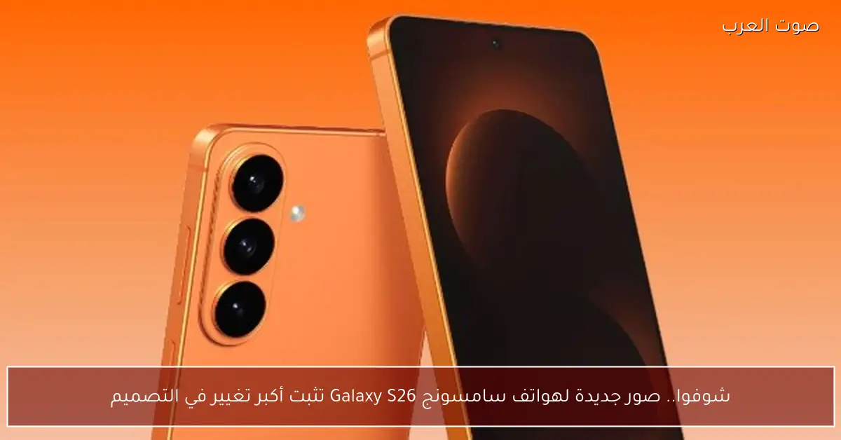 شوفوا.. صور جديدة لهواتف سامسونج Galaxy S26 تثبت أكبر تغيير في التصميم