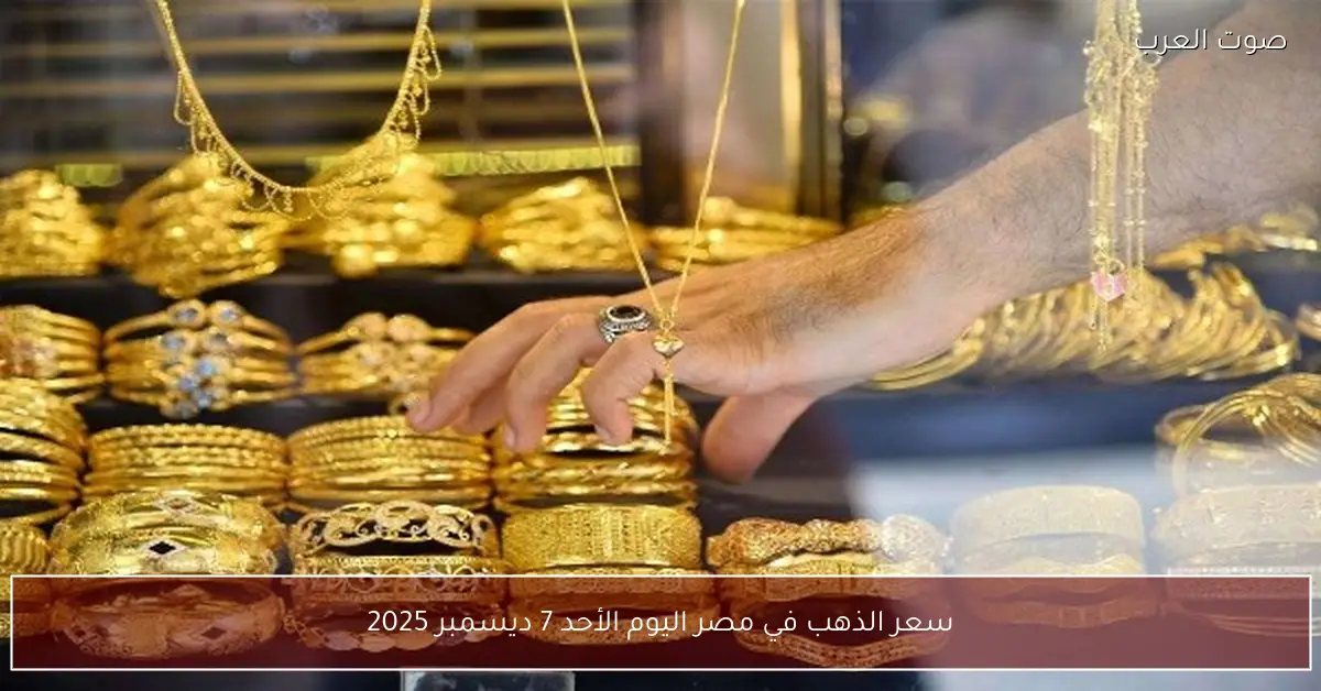 سعر الذهب في مصر اليوم الأحد 7 ديسمبر 2025