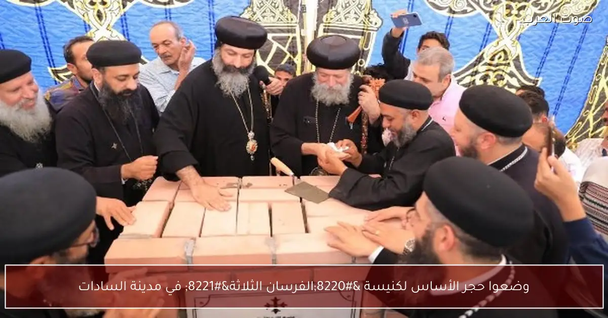 وضعوا حجر الأساس لكنيسة “الفرسان الثلاثة” في مدينة السادات
