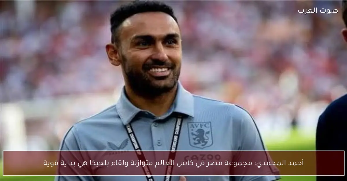 أحمد المحمدي: مجموعة مصر في كأس العالم متوازنة ولقاء بلجيكا هي بداية قوية