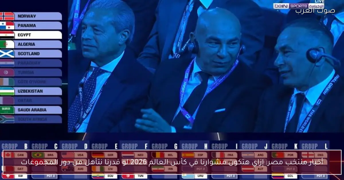 أخبار منتخب مصر: إزاي هتكون مشوارنا في كأس العالم 2026 لو قدرنا نتأهل من دور المجموعات