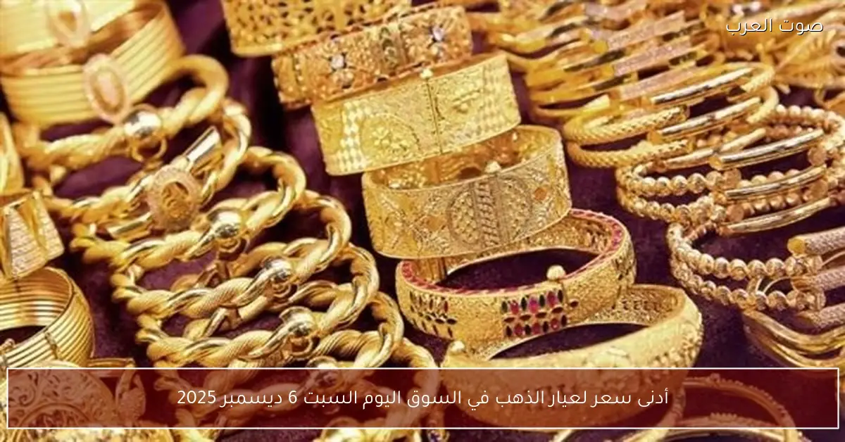 أدنى سعر لعيار الذهب في السوق اليوم السبت 6 ديسمبر 2025