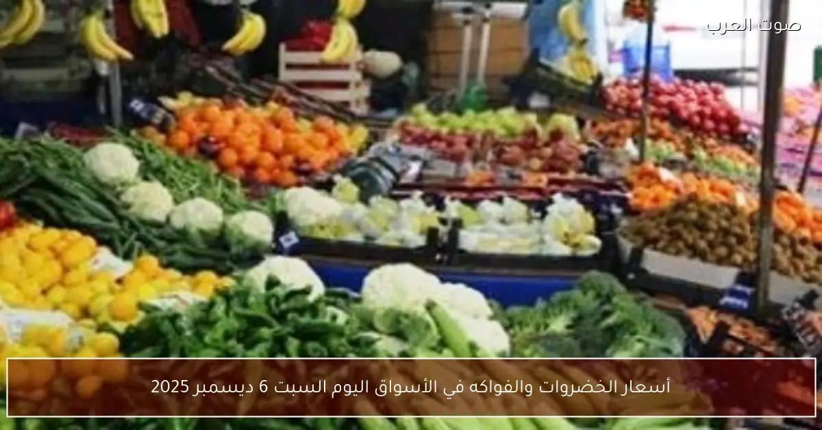 أسعار الخضروات والفواكه في الأسواق اليوم السبت 6 ديسمبر 2025