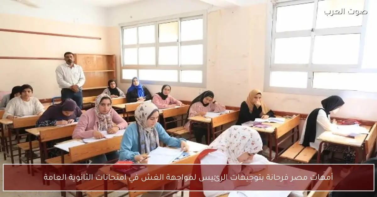 أمهات مصر فرحانة بتوجيهات الرئيس لمواجهة الغش في امتحانات الثانوية العامة