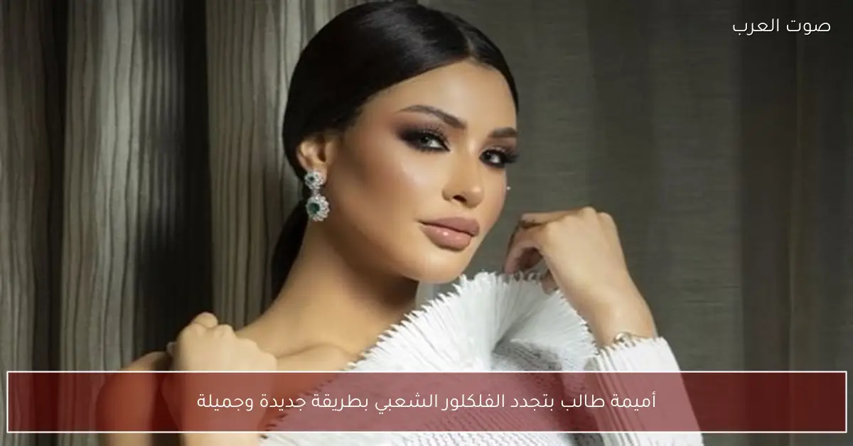 أميمة طالب بتجدد الفلكلور الشعبي بطريقة جديدة وجميلة