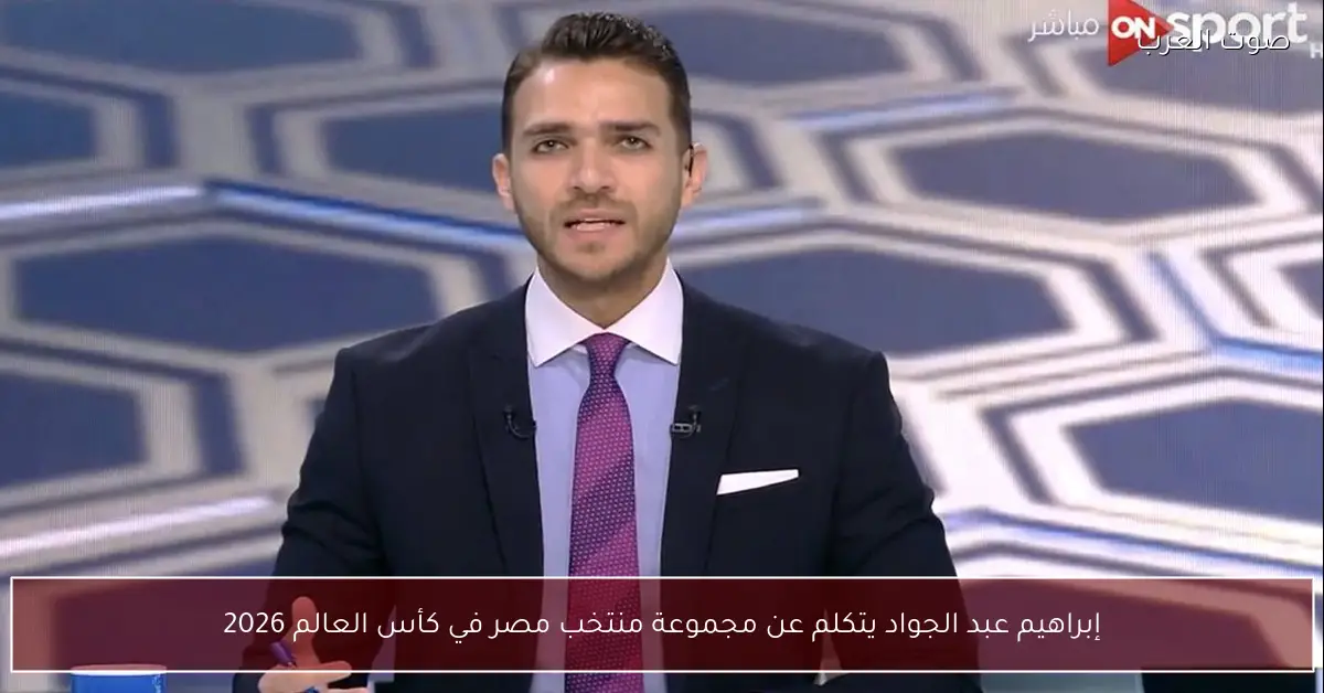 إبراهيم عبد الجواد يتكلم عن مجموعة منتخب مصر في كأس العالم 2026