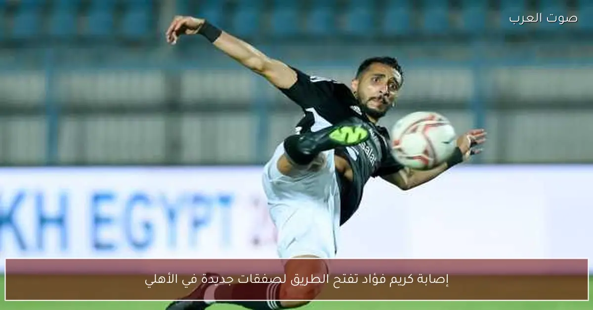 إصابة كريم فؤاد تفتح الطريق لصفقات جديدة في الأهلي