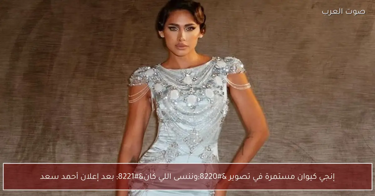 إنجي كيوان مستمرة في تصوير “وننسى اللي كان” بعد إعلان أحمد سعد