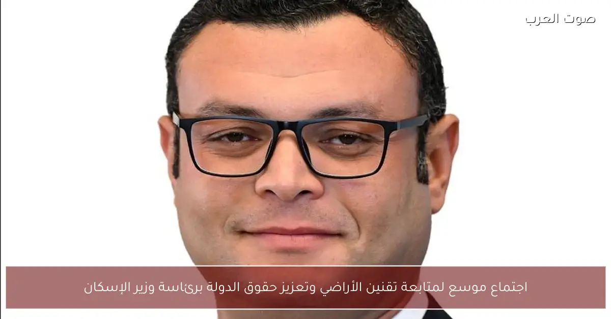 اجتماع موسع لمتابعة تقنين الأراضي وتعزيز حقوق الدولة برئاسة وزير الإسكان