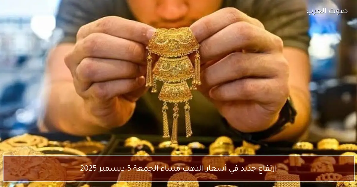 ارتفاع جديد في أسعار الذهب مساء الجمعة 5 ديسمبر 2025