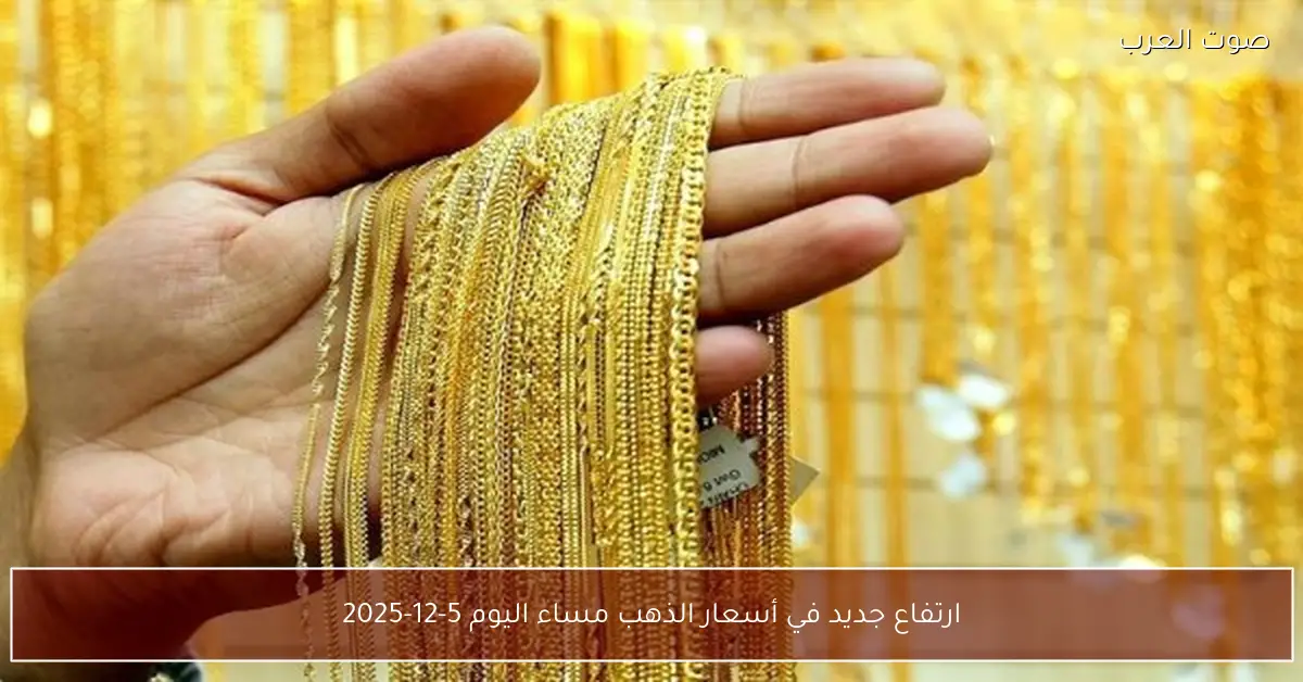 ارتفاع جديد في أسعار الذهب مساء اليوم 5-12-2025