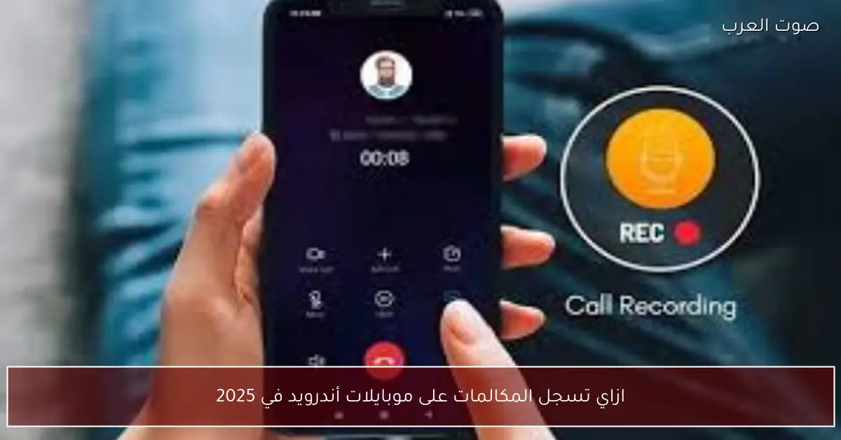 ازاي تسجل المكالمات على موبايلات أندرويد في 2025