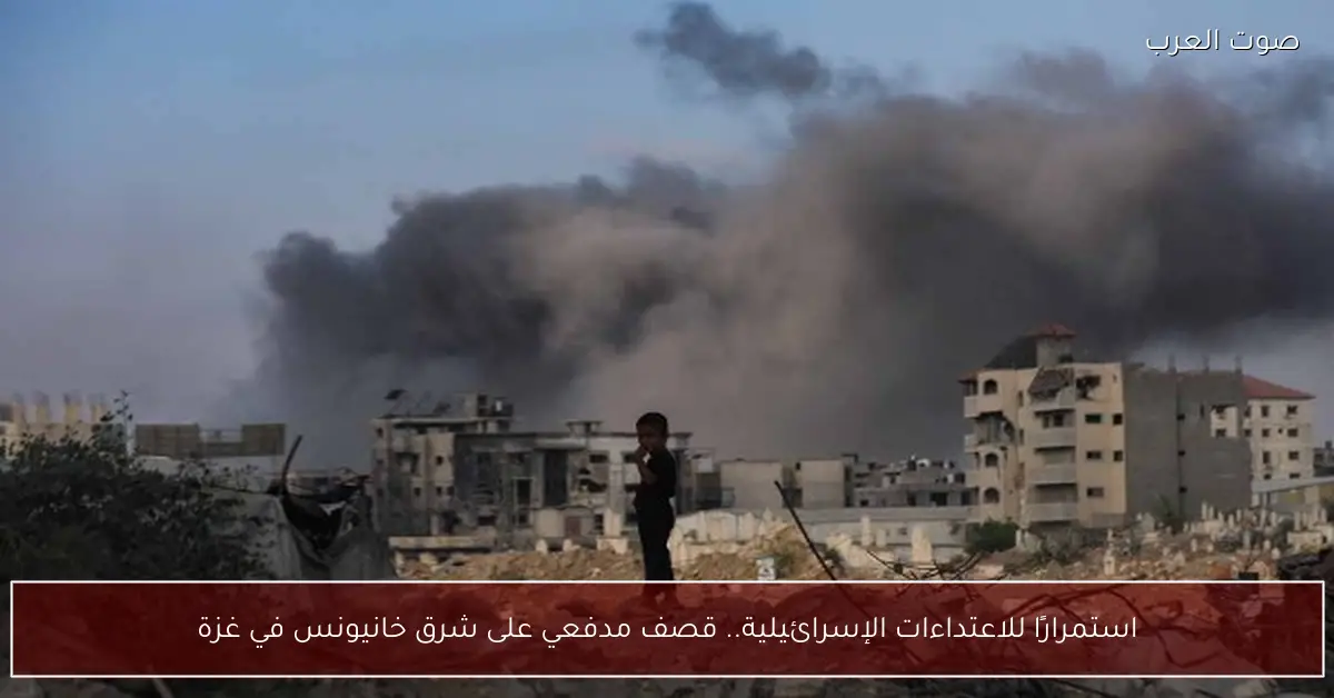 استمرارًا للاعتداءات الإسرائيلية.. قصف مدفعي على شرق خانيونس في غزة