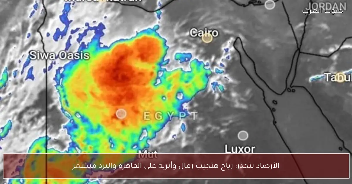 الأرصاد بتحذر: رياح هتجيب رمال وأتربة على القاهرة والبرد مستمر