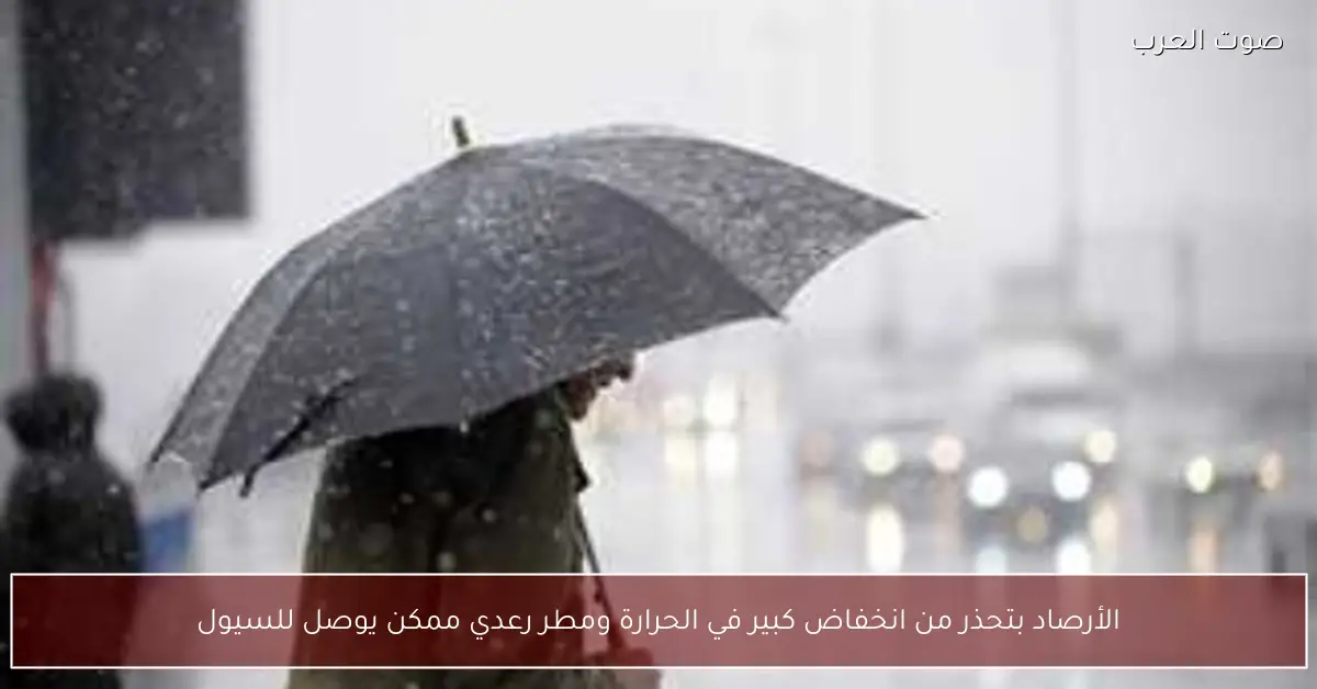 الأرصاد بتحذر من انخفاض كبير في الحرارة ومطر رعدي ممكن يوصل للسيول