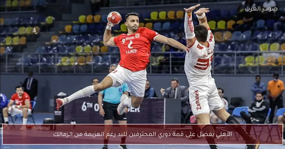 الأهلي يفضل على قمة دوري المحترفين لليد رغم الهزيمة من الزمالك