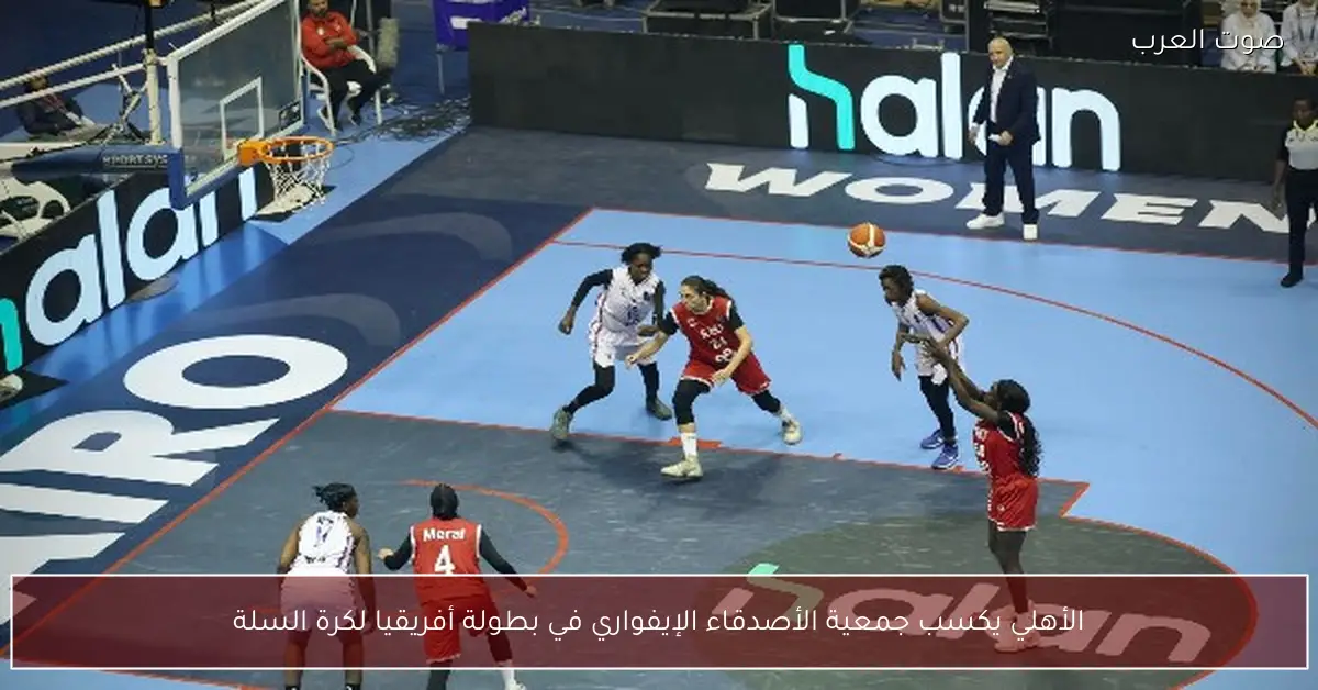 الأهلي يكسب جمعية الأصدقاء الإيفواري في بطولة أفريقيا لكرة السلة