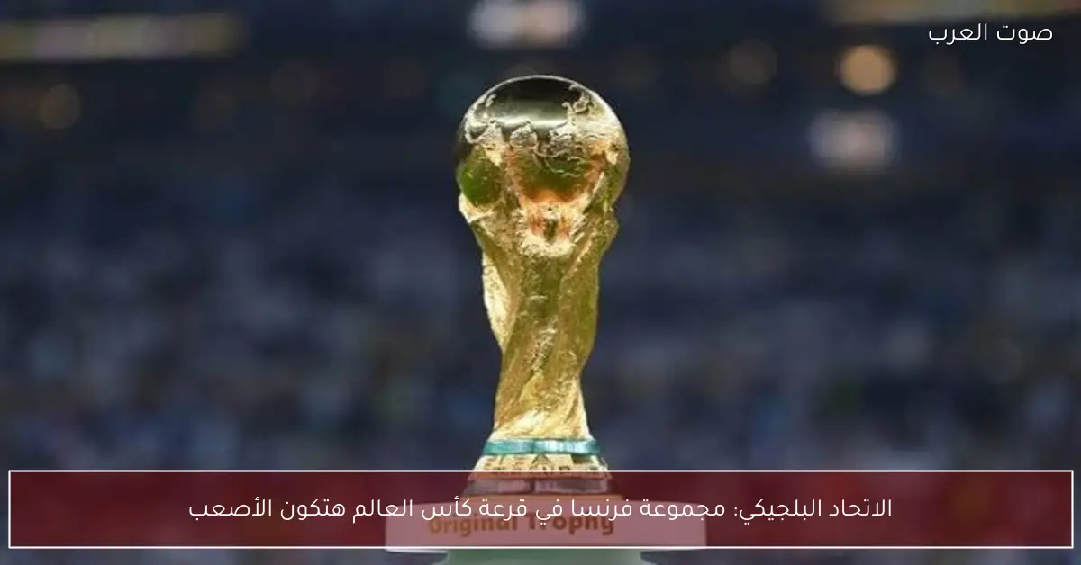 الاتحاد البلجيكي: مجموعة فرنسا في قرعة كأس العالم هتكون الأصعب