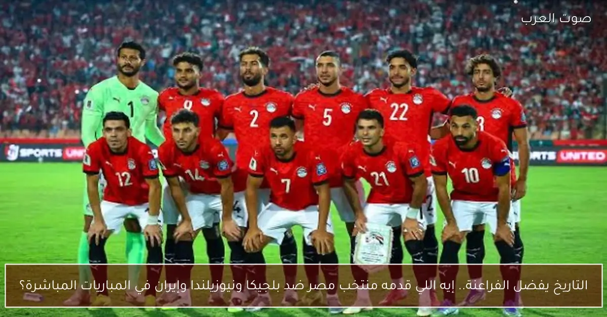 التاريخ يفضل الفراعنة.. إيه اللي قدمه منتخب مصر ضد بلجيكا ونيوزيلندا وإيران في المباريات المباشرة؟
