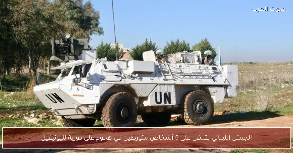 الجيش اللبناني يقبض على 6 أشخاص متورطين في هجوم على دورية لليونيفيل