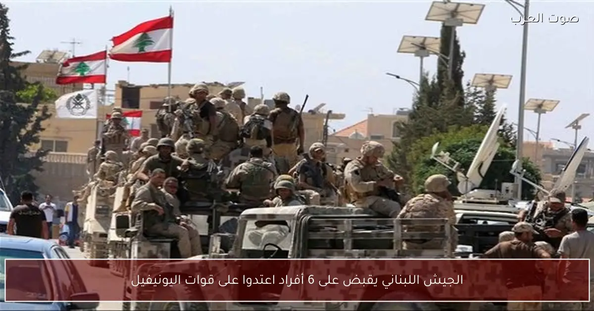 الجيش اللبناني يقبض على 6 أفراد اعتدوا على قوات اليونيفيل