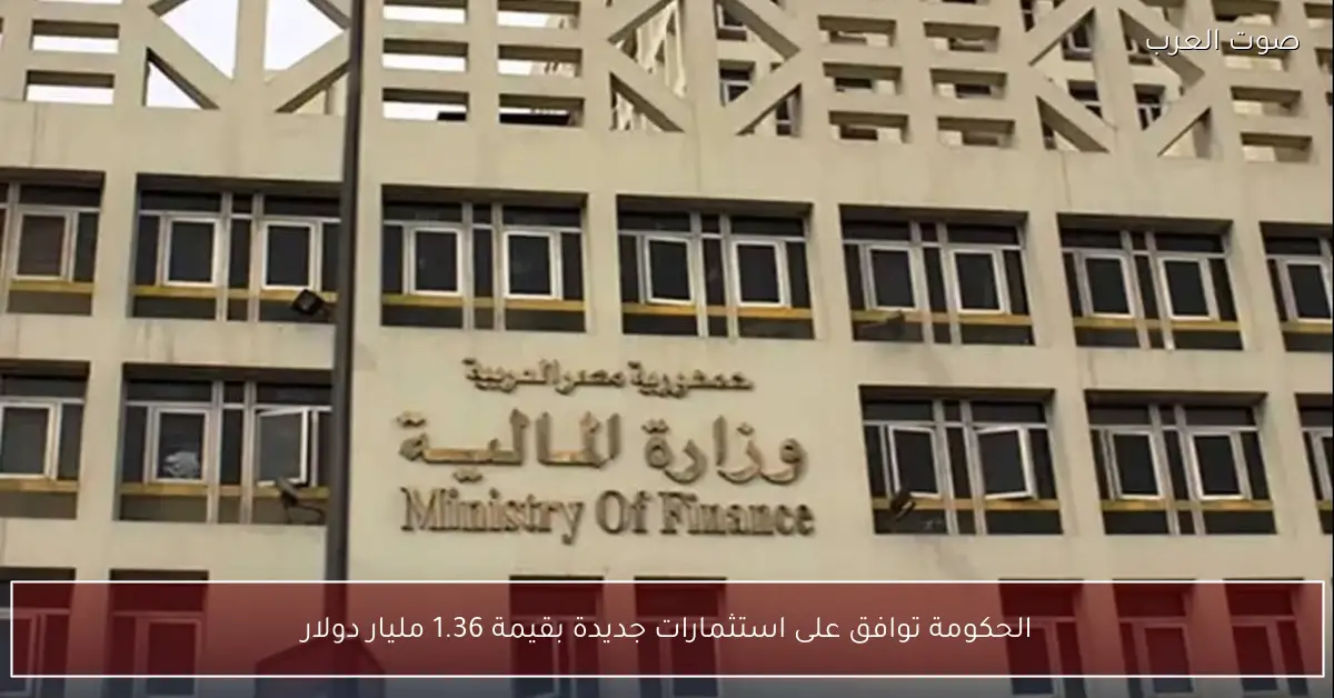 الحكومة توافق على استثمارات جديدة بقيمة 1.36 مليار دولار
