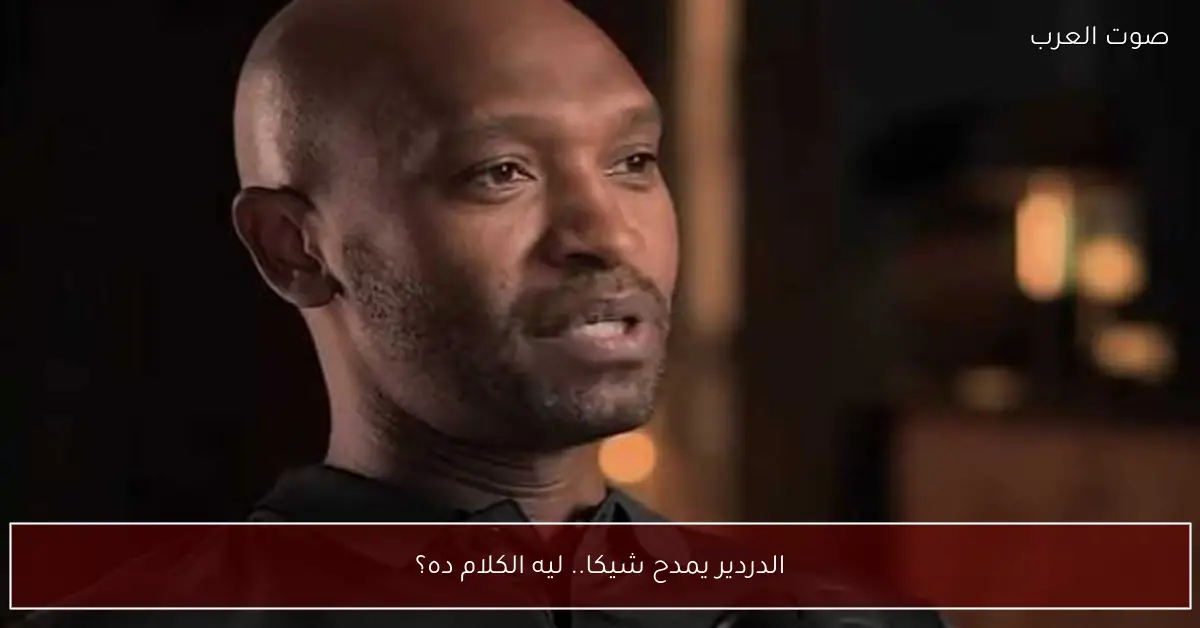 الدردير يمدح شيكا.. ليه الكلام ده؟