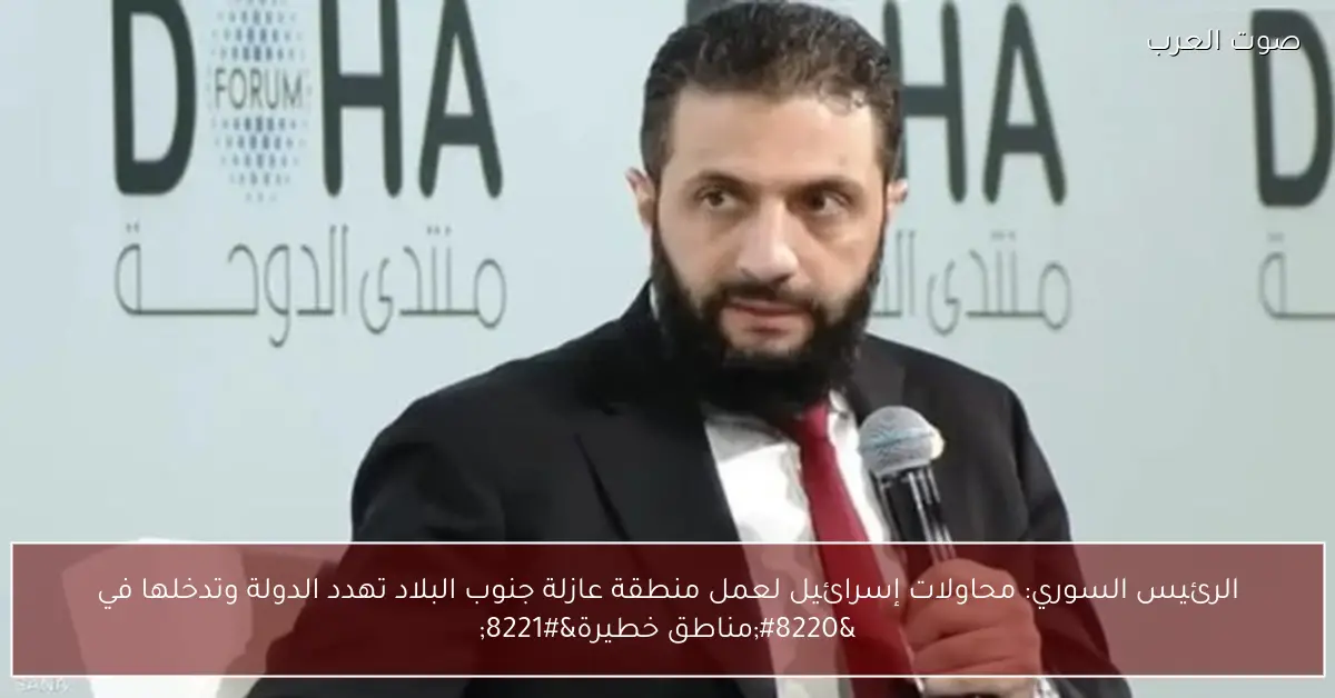 الرئيس السوري: محاولات إسرائيل لعمل منطقة عازلة جنوب البلاد تهدد الدولة وتدخلها في “مناطق خطيرة”