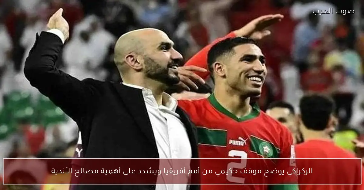الركراكي يوضح موقف حكيمي من أمم أفريقيا ويشدد على أهمية مصالح الأندية