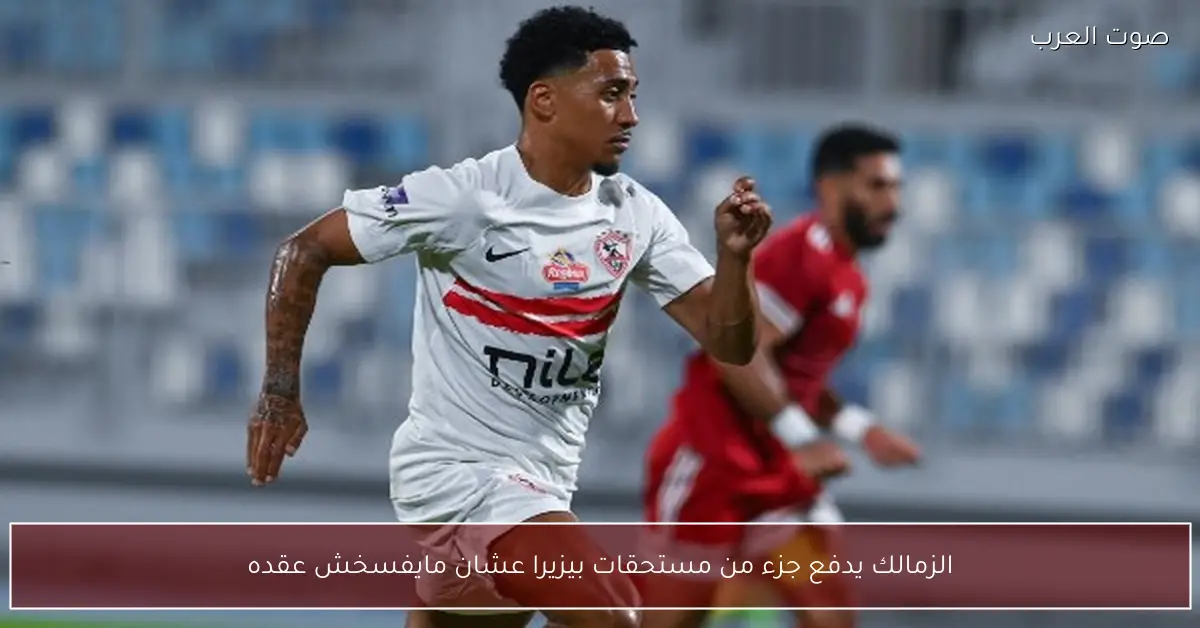 الزمالك يدفع جزء من مستحقات بيزيرا عشان مايفسخش عقده