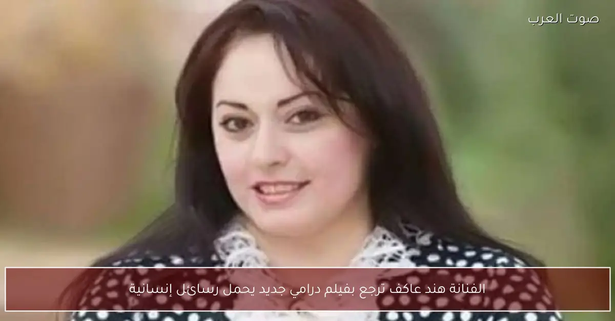 الفنانة هند عاكف ترجع بفيلم درامي جديد يحمل رسائل إنسانية