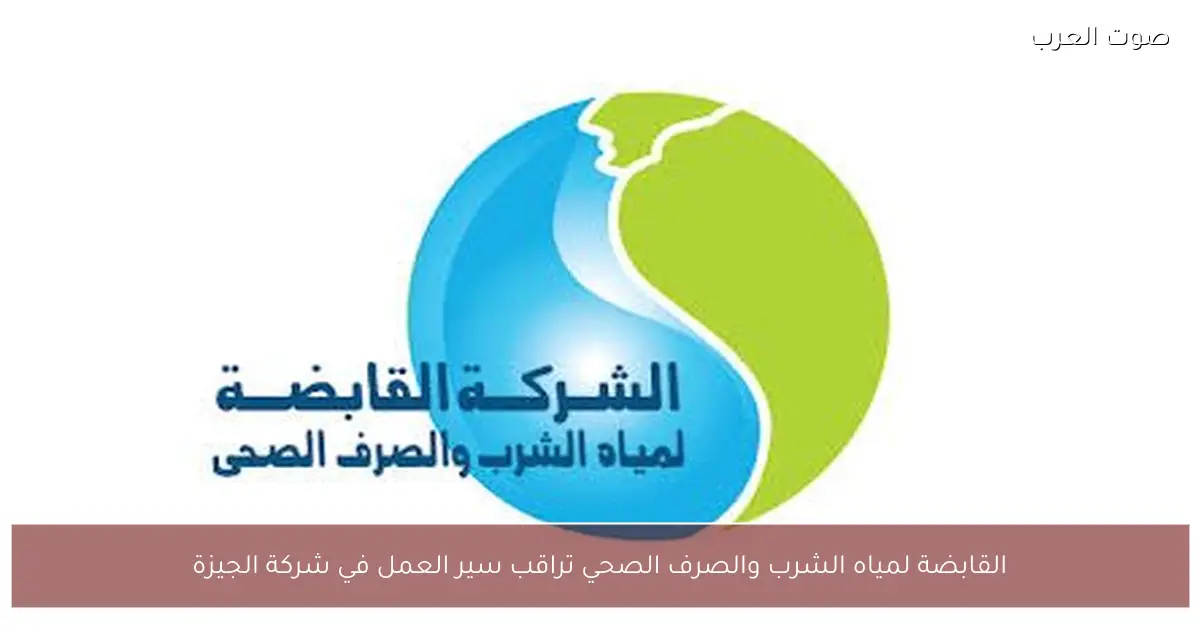 القابضة لمياه الشرب والصرف الصحي تراقب سير العمل في شركة الجيزة