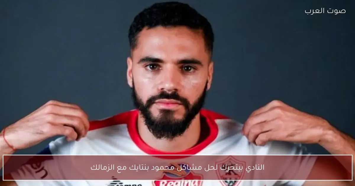 النادي بيتحرك لحل مشاكل محمود بنتايك مع الزمالك